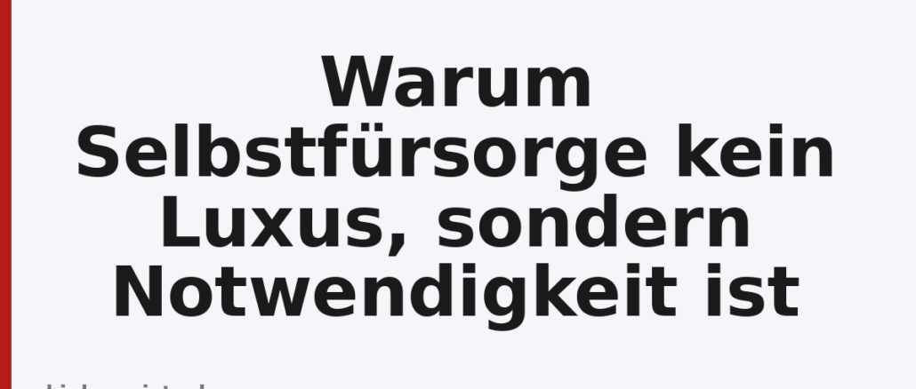Warum Selbstfürsorge kein Luxus, sondern Notwendigkeit ist