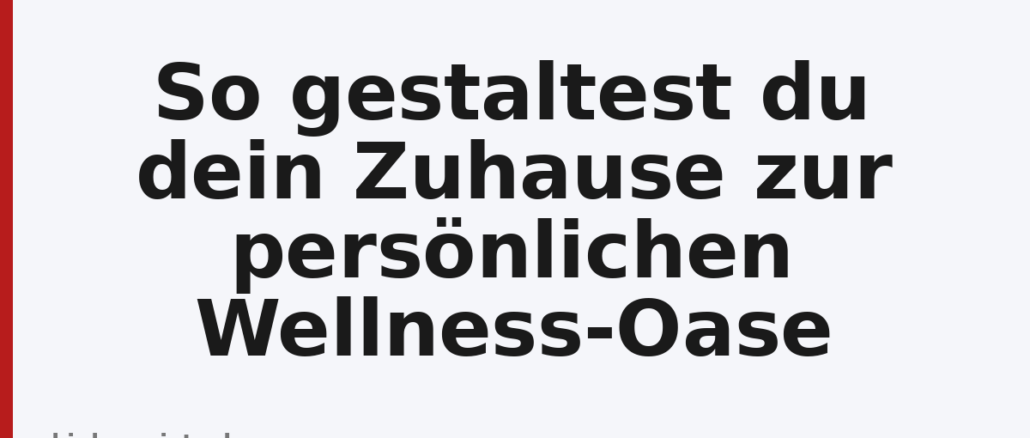 So gestaltest du dein Zuhause zur persönlichen Wellness-Oase
