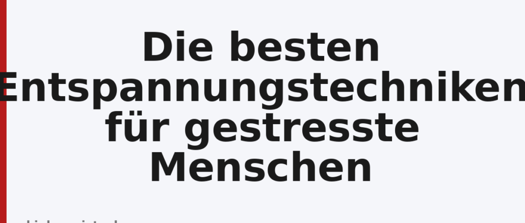 Die besten Entspannungstechniken für gestresste Menschen