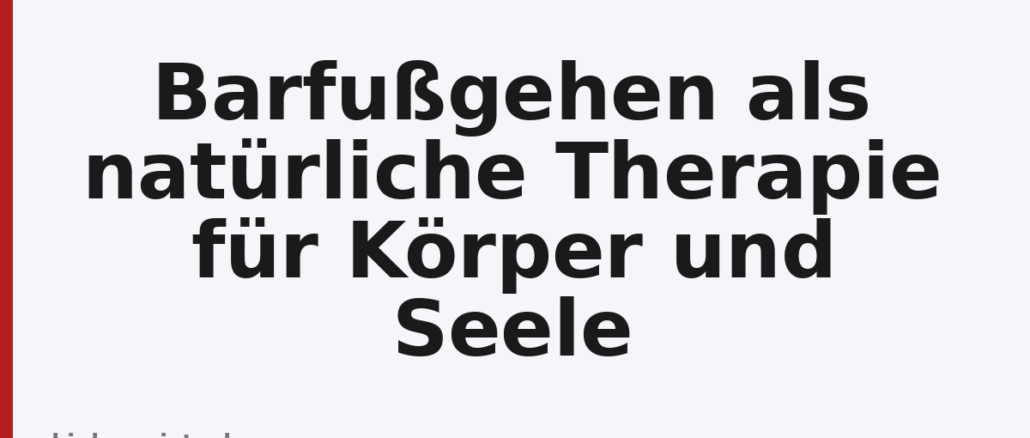 Barfußgehen als natürliche Therapie für Körper und Seele