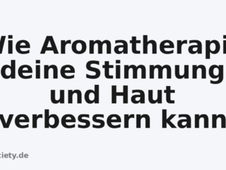 Wie Aromatherapie deine Stimmung und Haut verbessern kann