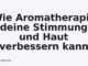 Wie Aromatherapie deine Stimmung und Haut verbessern kann