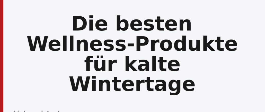 Die besten Wellness-Produkte für kalte Wintertage