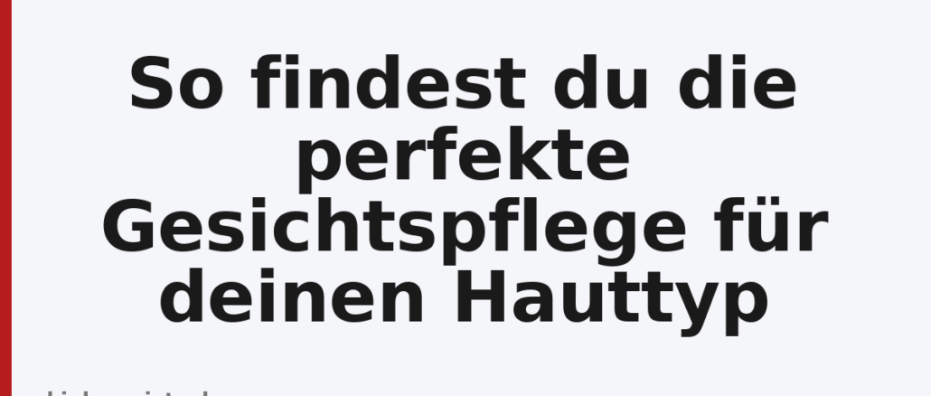 So findest du die perfekte Gesichtspflege für deinen Hauttyp